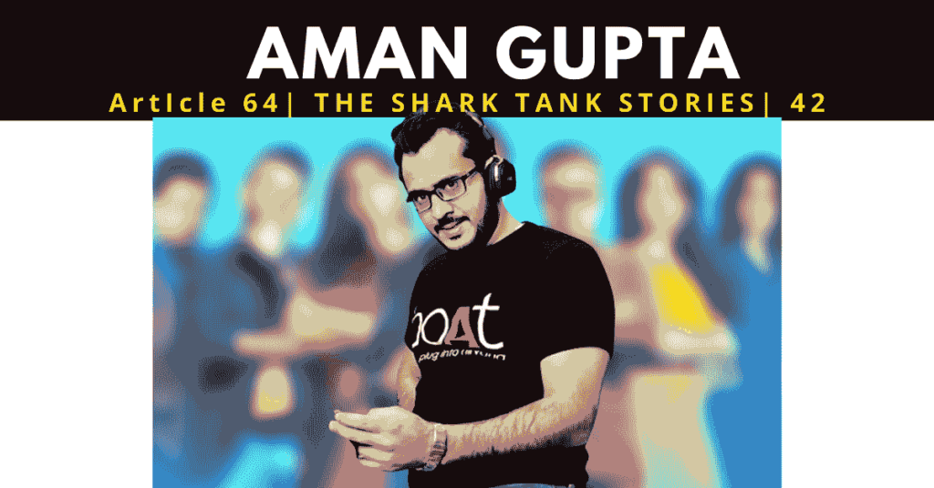AMAN GUPTA | NET WORTH OF AMAN GUPTA | FOUNDER OF BOAT | SHARK TANK INDIA